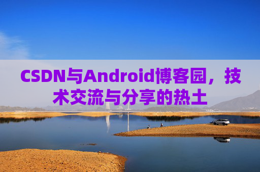 CSDN与Android博客园，技术交流与分享的热土