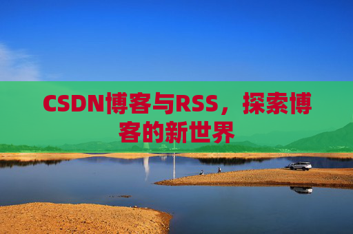 CSDN博客与RSS，探索博客的新世界