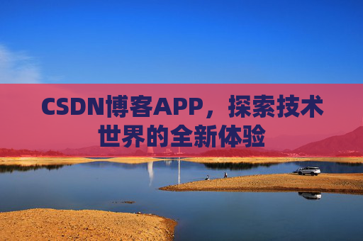 CSDN博客APP，探索技术世界的全新体验